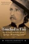 Touched by Fire : The Life, Death, and Mythic Afterlife of George Armstrong Custer - Book