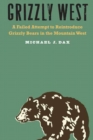 Grizzly West : A Failed Attempt to Reintroduce Grizzly Bears in the Mountain West - Book