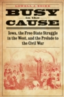 Busy in the Cause : Iowa, the Free-State Struggle in the West, and the Prelude to the Civil War - eBook