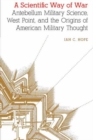 A Scientific Way of War : Antebellum Military Science, West Point, and the Origins of American Military Thought - Book