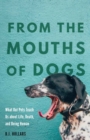 From the Mouths of Dogs : What Our Pets Teach Us about Life, Death, and Being Human - Book