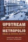 Upstream Metropolis : An Urban Biography of Omaha and Council Bluffs - Book