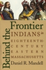 Behind the Frontier : Indians in Eighteenth-Century Eastern Massachusetts - Book