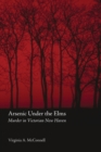Arsenic Under the Elms : Murder in Victorian New Haven - Book