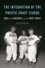 The Integration of the Pacific Coast League : Race and Baseball on the West Coast - Book