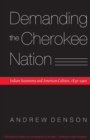 Demanding the Cherokee Nation : Indian Autonomy and American Culture, 1830-1900 - Book