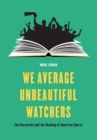 We Average Unbeautiful Watchers : Fan Narratives and the Reading of American Sports - Book