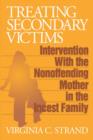 Treating Secondary Victims : Intervention with the Nonoffending Mother in the Incest Family - Book