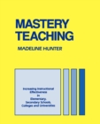 Mastery Teaching : Increasing Instructional Effectiveness in Elementary and Secondary Schools, Colleges, and Universities - Book
