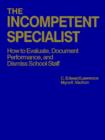 The Incompetent Specialist : How to Evaluate, Document Performance, and Dismiss School Staff - Book