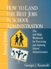 How to Land the Best Jobs in School Administration : The Self-Help Workbook for Practicing and Aspiring School Administrators - Book