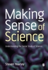 Making Sense of Science : Understanding the Social Study of Science - Book
