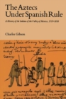 The Aztecs Under Spanish Rule : A History of the Indians of the Valley of Mexico, 1519-1810 - Book