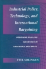 Industrial Policy, Technology, and International Bargaining : Designing Nuclear Industries in Argentina and Brazil - Book