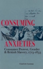 Consuming Anxieties : Consumer Protest, Gender & British Slavery, 1713-1833 - Book