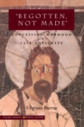 ‘Begotten, Not Made’ : Conceiving Manhood in Late Antiquity - Book