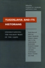 Yugoslavia and Its Historians : Understanding the Balkan Wars of the 1990s - Book