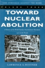 Toward Nuclear Abolition : A History of the World Nuclear Disarmament Movement, 1971-Present - Book