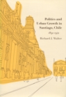 Politics and Urban Growth in Santiago, Chile, 1891-1941 - Book