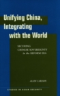 Unifying China, Integrating with the World : Securing Chinese Sovereignty in the Reform Era - Book