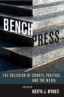 Bench Press : The Collision of Courts, Politics, and the Media - Book