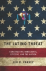 The Latino Threat : Constructing Immigrants, Citizens, and the Nation - Book
