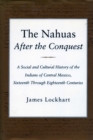 The Nahuas After the Conquest : A Social and Cultural History of the Indians of Central Mexico, Sixteenth Through Eighteenth Centuries - eBook