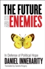 The Future and Its Enemies : In Defense of Political Hope - Book