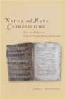 Nahua and Maya Catholicisms : Texts and Religion in Colonial Central Mexico and Yucatan - Book