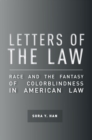 Letters of the Law : Race and the Fantasy of Colorblindness in American Law - Book