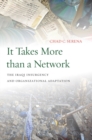 It Takes More than a Network : The Iraqi Insurgency and Organizational Adaptation - Book