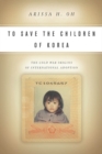 To Save the Children of Korea : The Cold War Origins of International Adoption - Book