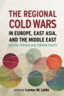 The Regional Cold Wars in Europe, East Asia, and the Middle East : Crucial Periods and Turning Points - Book