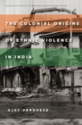 The Colonial Origins of Ethnic Violence in India - Book