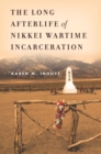 The Long Afterlife of Nikkei Wartime Incarceration - Book