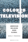 Colored Television : American Religion Gone Global - Book