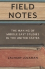 Field Notes : The Making of Middle East Studies in the United States - Book