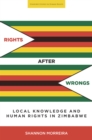 Rights After Wrongs : Local Knowledge and Human Rights in Zimbabwe - Book