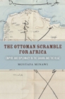 The Ottoman Scramble for Africa : Empire and Diplomacy in the Sahara and the Hijaz - Book