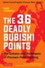 The 36 Deadly Bubishi Points : The Science and Techniques of Pressure Point Fighting - Defend Yourself Against Pressure Point Attacks! - Book