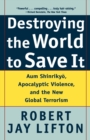Destroying the World to Save it : Aum Shinrikyo, Apocalyptic Violence, and the New Global Terrorism - Book