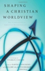 Shaping a Christian Worldview : The Foundation of Christian Higher Education - Book