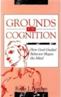 Grounds for Cognition : How Goal-guided Behavior Shapes the Mind - Book