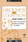 Grounds for Cognition : How Goal-guided Behavior Shapes the Mind - Book