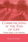 Communicating at the End of Life : Finding Magic in the Mundane - Book
