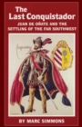 The Last Conquistador : Juan de Onate and the Settling of the Far Southwest - Book