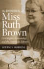 The Dismissal of Miss Ruth Brown : Civil Rights, Censorship, and the American Library - Book