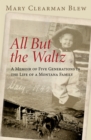 All But the Waltz : A Memoir of Five Generations in the Life of a Montana Family - Book