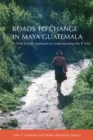 Roads to Change in Maya Guatemala : A Field School Approach to Understanding the K'iche - Book