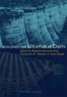 Building the Ultimate Dam : John S. Eastwood and the Control of Water in the West - Book